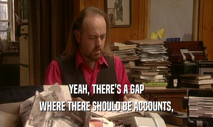 YEAH, THERE'S A GAP WHERE THERE SHOULD BE ACCOUNTS, 