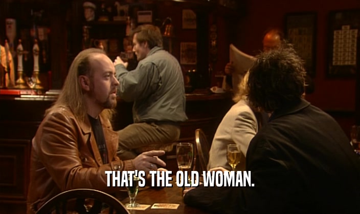 THAT'S THE OLD WOMAN.  