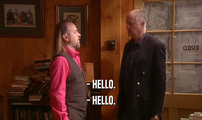 - HELLO. - HELLO. 