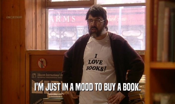 I'M JUST IN A MOOD TO BUY A BOOK.
  