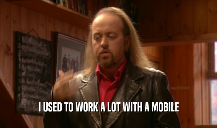 I USED TO WORK A LOT WITH A MOBILE  