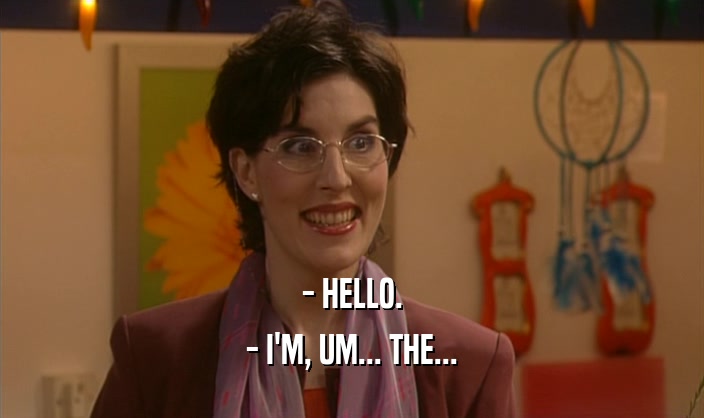 - HELLO. - I'M, UM... THE... 