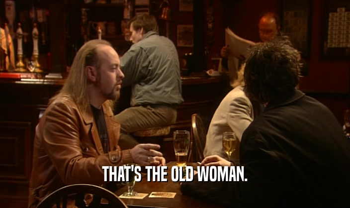 THAT'S THE OLD WOMAN.  