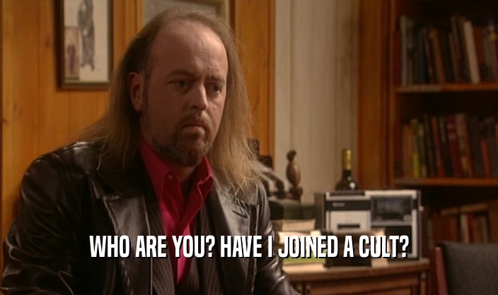 WHO ARE YOU? HAVE I JOINED A CULT?  