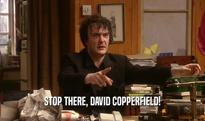 STOP THERE, DAVID COPPERFIELD!  