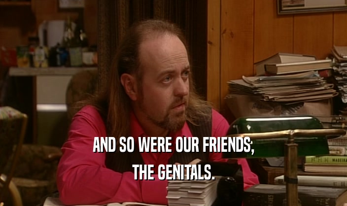 AND SO WERE OUR FRIENDS, THE GENITALS. 