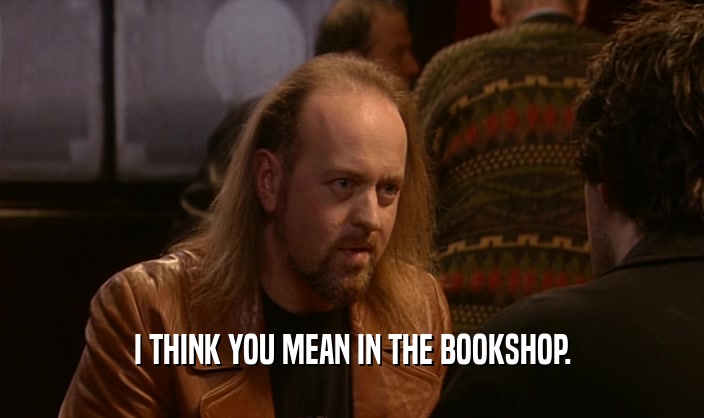 I THINK YOU MEAN IN THE BOOKSHOP.  
