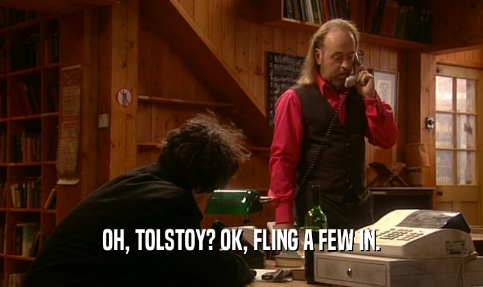 OH, TOLSTOY? OK, FLING A FEW IN.
  