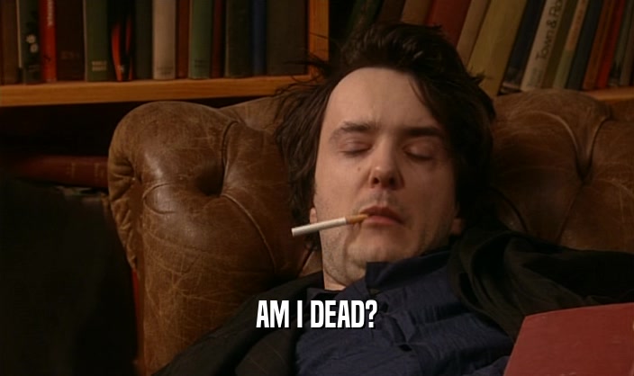 AM I DEAD?  