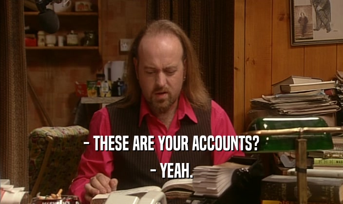 - THESE ARE YOUR ACCOUNTS?
 - YEAH.
 
