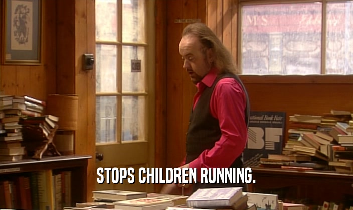 STOPS CHILDREN RUNNING.
  