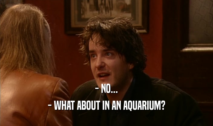 - NO... - WHAT ABOUT IN AN AQUARIUM? 