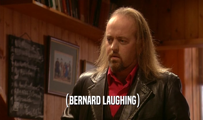 (BERNARD LAUGHING)  