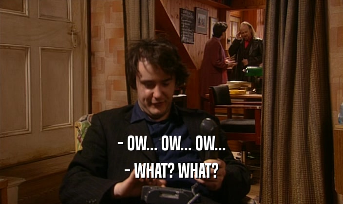 - OW... OW... OW... - WHAT? WHAT? 