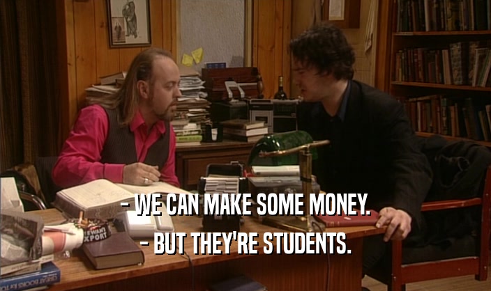 - WE CAN MAKE SOME MONEY. - BUT THEY'RE STUDENTS. 