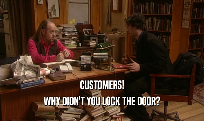 CUSTOMERS!
 WHY DIDN'T YOU LOCK THE DOOR?
 