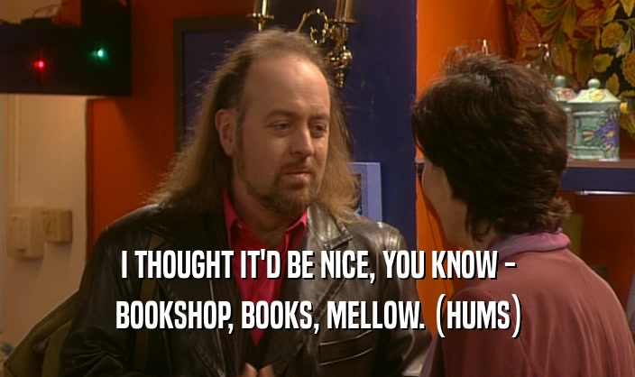 I THOUGHT IT'D BE NICE, YOU KNOW - BOOKSHOP, BOOKS, MELLOW. (HUMS) 