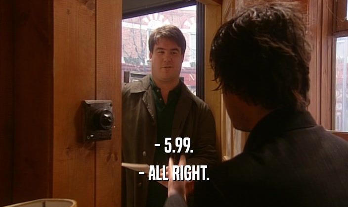 - 5.99.
 - ALL RIGHT.
 