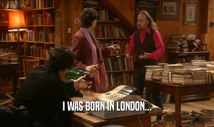 I WAS BORN IN LONDON...
  