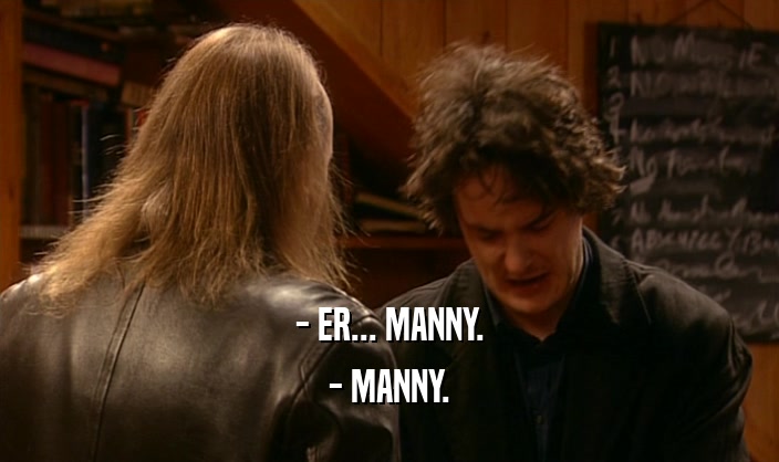 - ER... MANNY.
 - MANNY.
 