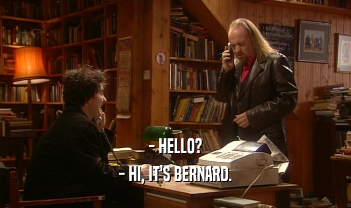 - HELLO?
 - HI, IT'S BERNARD.
 