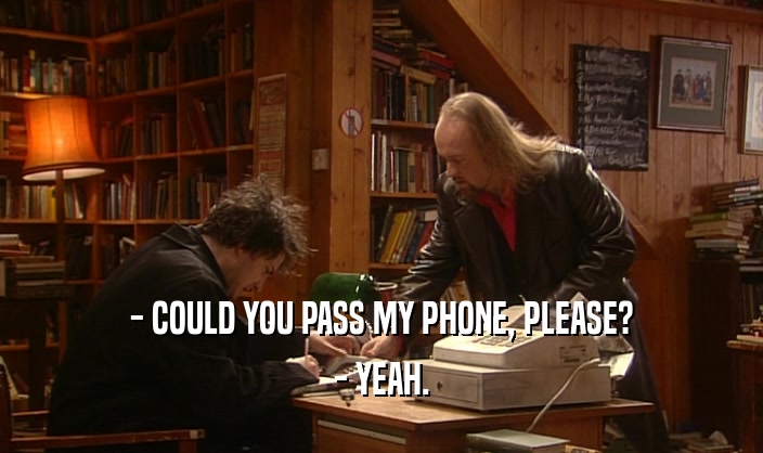 - COULD YOU PASS MY PHONE, PLEASE? - YEAH. 