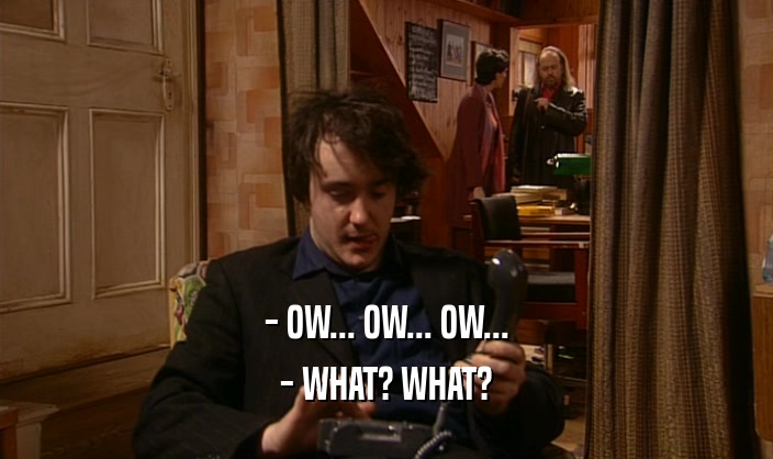 - OW... OW... OW... - WHAT? WHAT? 