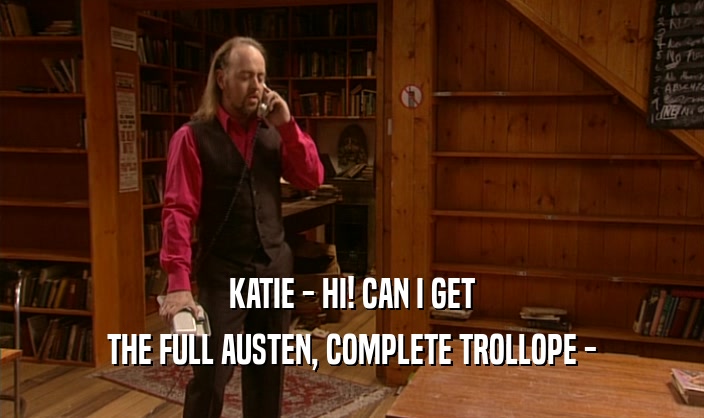 KATIE - HI! CAN I GET THE FULL AUSTEN, COMPLETE TROLLOPE - 