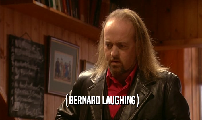(BERNARD LAUGHING)  