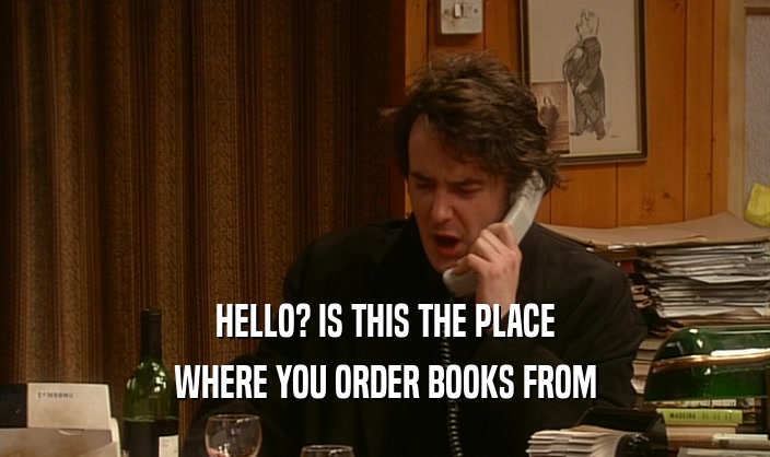 HELLO? IS THIS THE PLACE WHERE YOU ORDER BOOKS FROM 