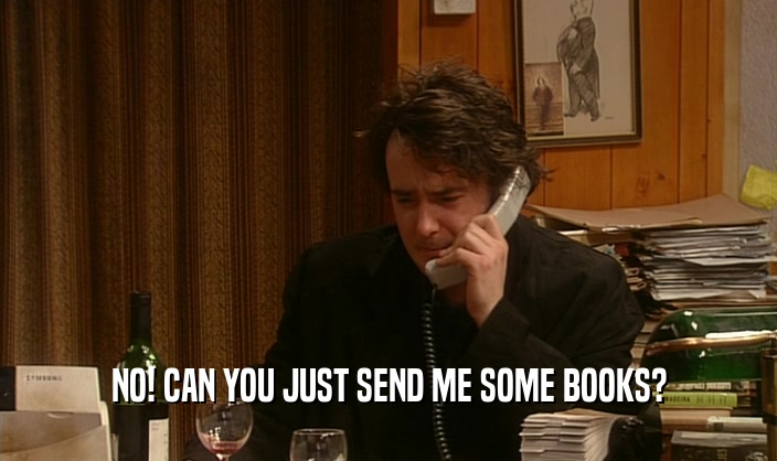 NO! CAN YOU JUST SEND ME SOME BOOKS?  