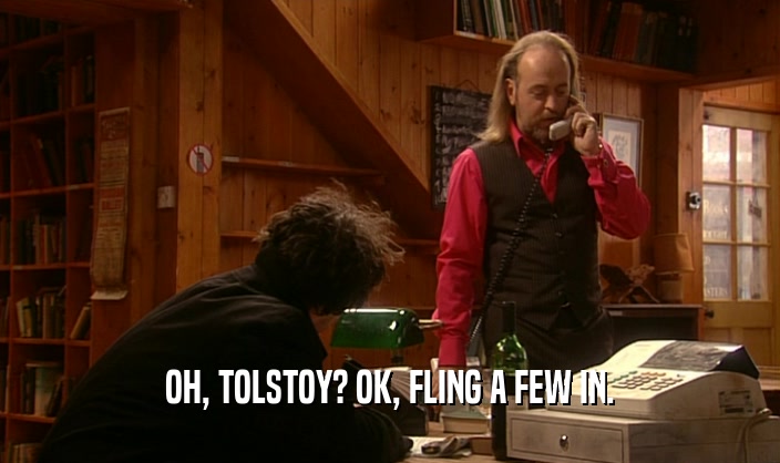 OH, TOLSTOY? OK, FLING A FEW IN.
  