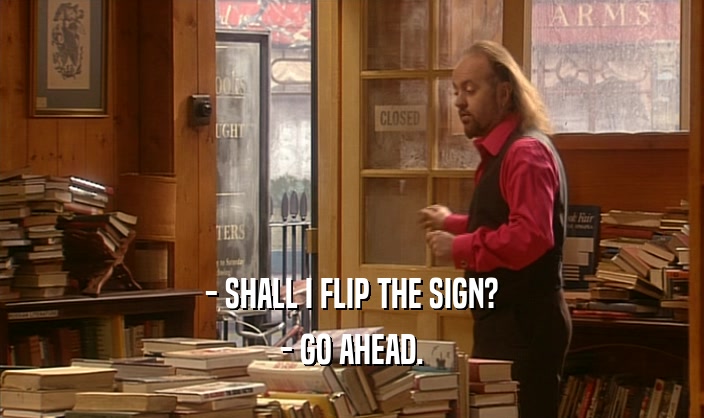 - SHALL I FLIP THE SIGN?
 - GO AHEAD.
 