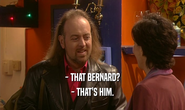 - THAT BERNARD? - THAT'S HIM. 