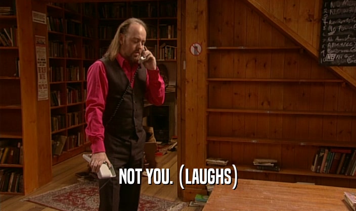NOT YOU. (LAUGHS)  