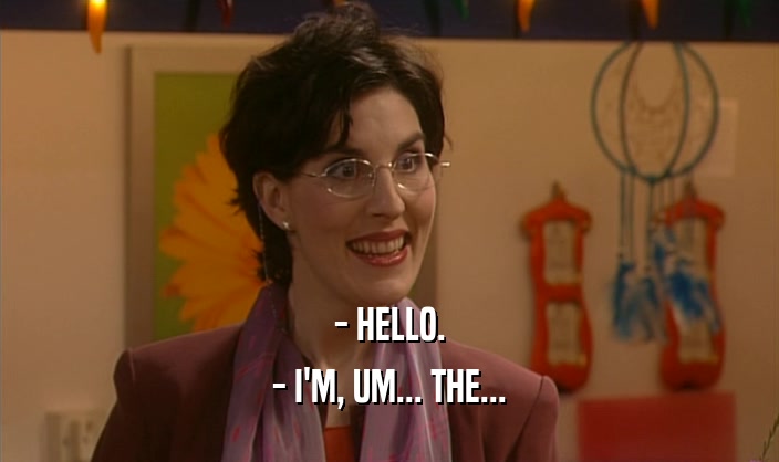 - HELLO. - I'M, UM... THE... 
