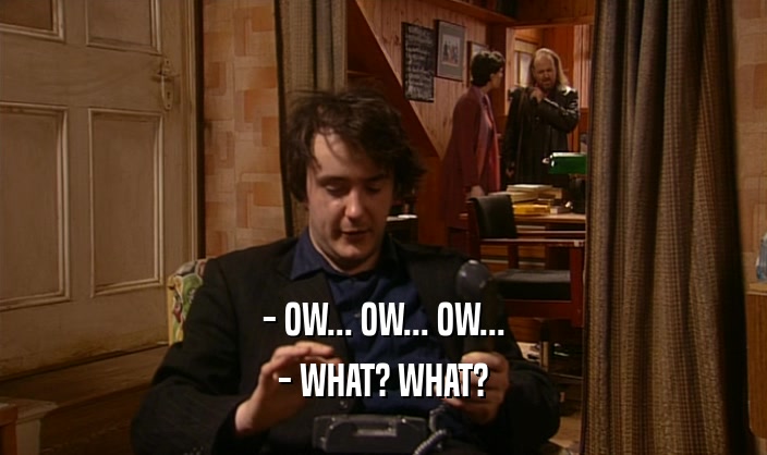 - OW... OW... OW... - WHAT? WHAT? 