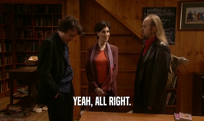 YEAH, ALL RIGHT.  