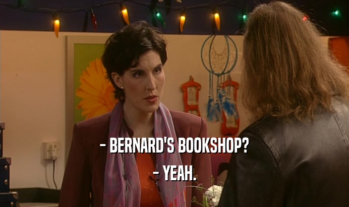 - BERNARD'S BOOKSHOP?
 - YEAH.
 