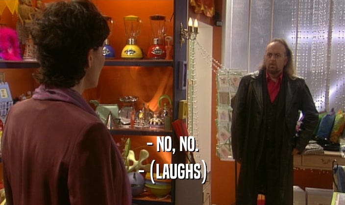 - NO, NO. - (LAUGHS) 