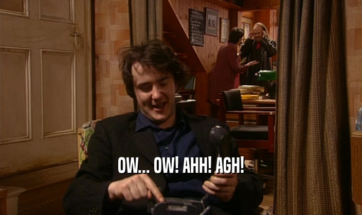 OW... OW! AHH! AGH!  