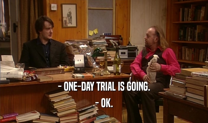 - ONE-DAY TRIAL IS GOING. - OK. 