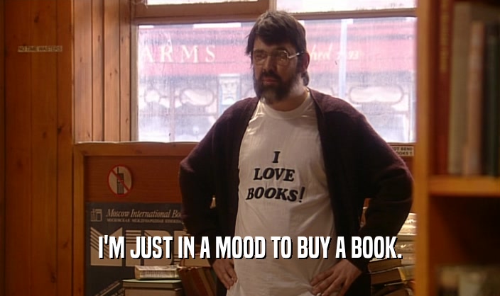 I'M JUST IN A MOOD TO BUY A BOOK.
  