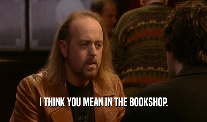 I THINK YOU MEAN IN THE BOOKSHOP.  