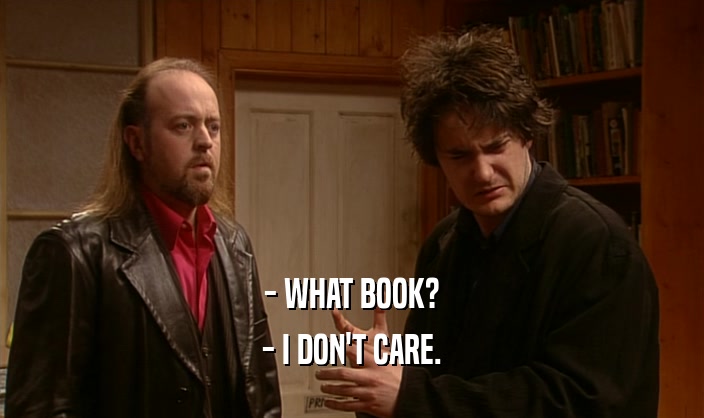 - WHAT BOOK?
 - I DON'T CARE.
 