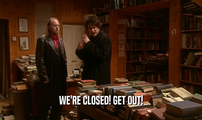 WE'RE CLOSED! GET OUT!
  