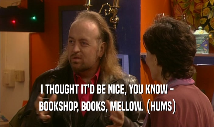 I THOUGHT IT'D BE NICE, YOU KNOW - BOOKSHOP, BOOKS, MELLOW. (HUMS) 