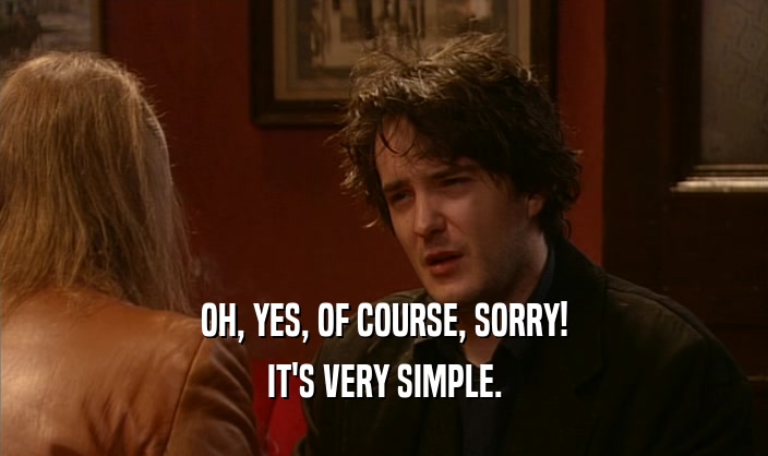 OH, YES, OF COURSE, SORRY! IT'S VERY SIMPLE. 