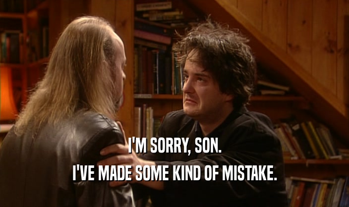 I'M SORRY, SON.
 I'VE MADE SOME KIND OF MISTAKE.
 