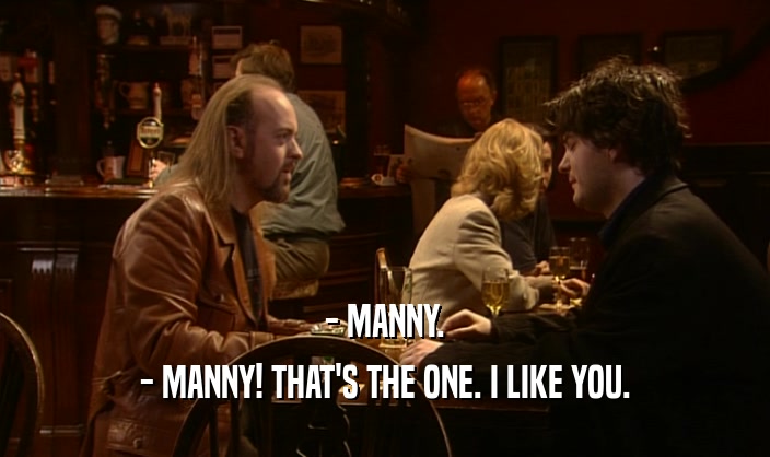 - MANNY.
 - MANNY! THAT'S THE ONE. I LIKE YOU.
 